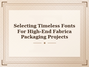 Selecting Timeless Fonts for Luxury Fabric Packaging